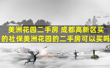 美洲花园二手房 成都高新区买的社保美洲花园的二手房可以买吗